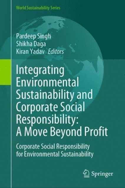 Kiran Yadav, Shikha Daga, Pardeep Singh - Integrating Environmental Sustainability and Corporate Social Responsibility: A Move Beyond Profit, E-bok