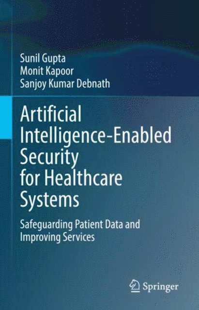 Sanjoy Kumar Debnath, Monit Kapoor, Sunil Gupta - Artificial Intelligence-Enabled Security for Healthcare Systems, E-bok