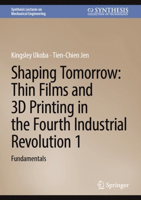 Tien-Chien Jen, Kingsley Ukoba - Shaping Tomorrow: Thin Films and 3D Printing in the Fourth Industrial Revolution 1, E-bok