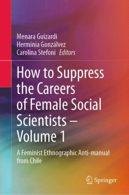 Carolina Stefoni, Herminia Gonzalvez, Menara Guizardi - How to Suppress the Careers of Female Social Scientists - Volume 1, E-bok