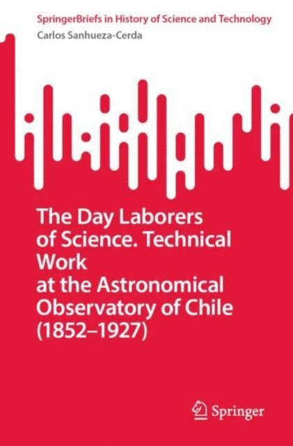 Carlos Sanhueza-Cerda - Day Laborers of Science. Technical Work at the Astronomical Observatory of Chile (1852-1927), E-bok