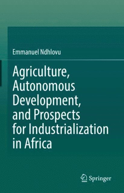 Emmanuel Ndhlovu - Agriculture, Autonomous Development, and Prospects for Industrialization in Africa, E-bok