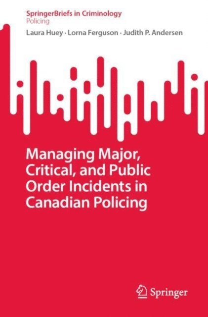 Judith P. Andersen, Lorna Ferguson, Laura Huey - Managing Major, Critical, and Public Order Incidents in Canadian Policing, E-bok