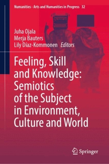 Lily Diaz-Kommonen, Merja Bauters, Juha Ojala - Feeling, Skill and Knowledge: Semiotics of the Subject in Environment, Culture and World, E-bok