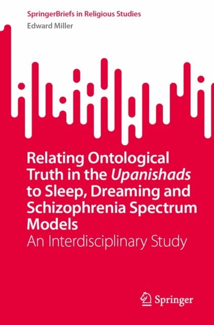 Edward Miller - Relating Ontological Truth in the Upanishads to Sleep, Dreaming and Schizophrenia Spectrum Models, E-bok