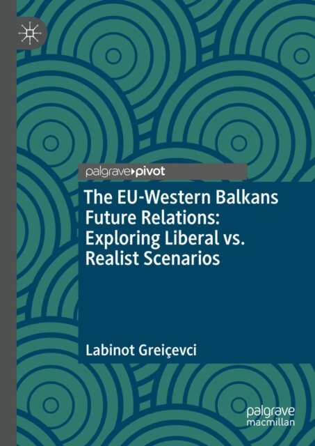 Labinot Greicevci - EU-Western Balkans Future Relations: Exploring Liberal vs. Realist Scenarios, E-bok