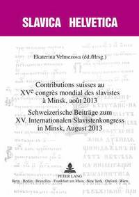 Contributions Suisses Au XV E Congrs Mondial Des Slavistes  Minsk, Aot 2013- Schweizerische Beitraege Zum XV. Internationalen Slavistenkongress in Minsk, August 2013