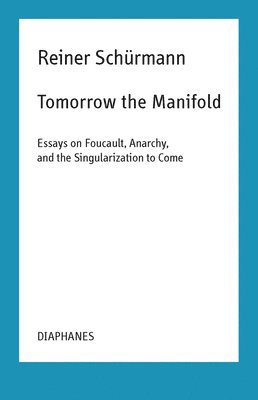 Reiner Schürmann, Malte Fabian Rauch, Nicolas Schneider, Malte Fabian Rauch - Tomorrow the Manifold – Essays on Foucault, Anarchy, and the Singularization to Come, Häftad. Tillgänglighet: Tillfälligt slut