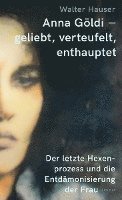 Walter Hauser - Anna Göldi - geliebt, verteufelt, enthauptet, Inbunden