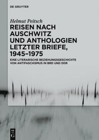 Reisen nach Auschwitz und Anthologien Letzter Briefe, 1945?1975