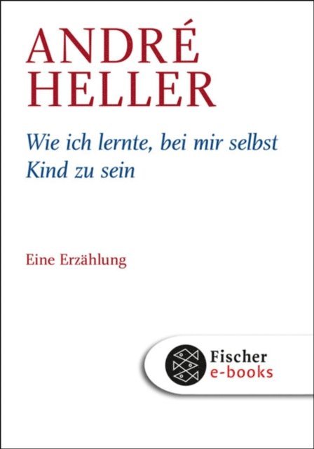 Andre Heller - Wie ich lernte, bei mir selbst Kind zu sein, E-bok