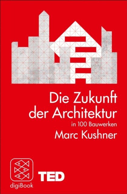 Marc Kushner - Die Zukunft der Architektur in 100 Bauwerken, E-bok