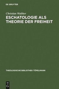 Eschatologie Als Theorie Der Freiheit : Einfuhrung in Neuzeitliche Gestalten Eschatologischen Denkens