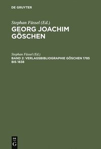 Georg Joachim Gischen - Ein Verleger Der Spataufklarung Und Der Deutschen Klassik: Band 2 Geschichte Und Bibliographie DES Goschenverlages