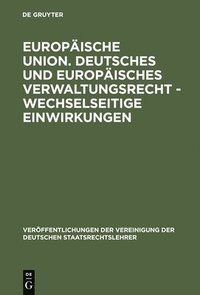 Europ�ische Union. Deutsches und europ�isches Verwaltungsrecht - Wechselseitige Einwirkungen