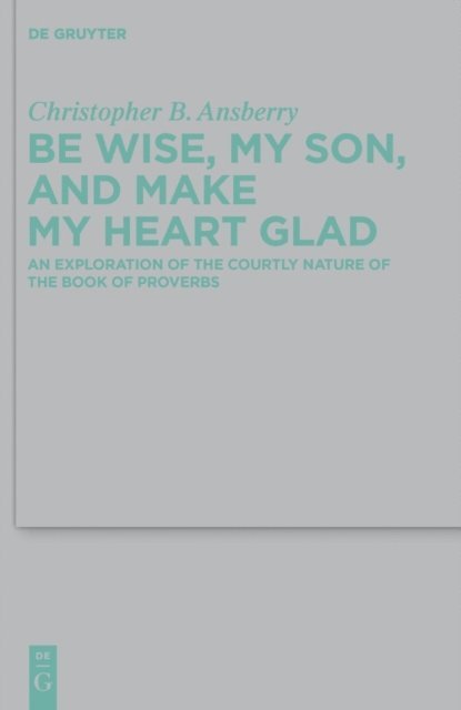 Christopher B. Ansberry - Be Wise, My Son, and Make My Heart Glad, E-bok