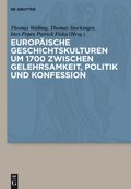 Europÿische Geschichtskulturen um 1700 zwischen Gelehrsamkeit, Politik und Konfession