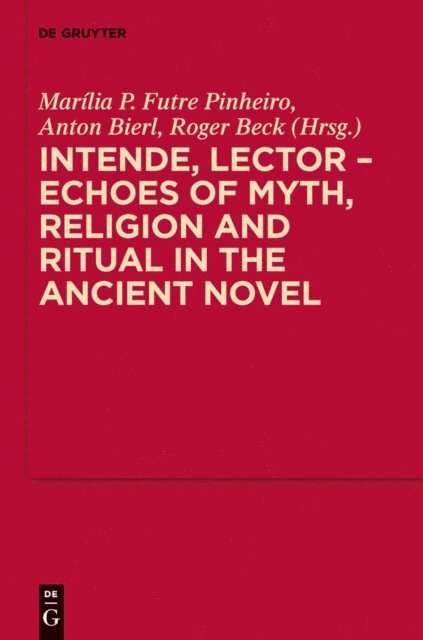 Roger Beck, Anton Bierl, Marilia P. Futre Pinheiro - Intende, Lector - Echoes of Myth, Religion and Ritual in the Ancient Novel, E-bok