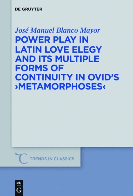 Jose Manuel Blanco Mayor - Power Play in Latin Love Elegy and its Multiple Forms of Continuity in Ovid's >Metamorphoses, E-bok