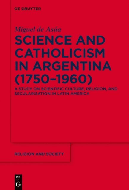 Miguel de Asua - Science and Catholicism in Argentina (1750-1960), E-bok