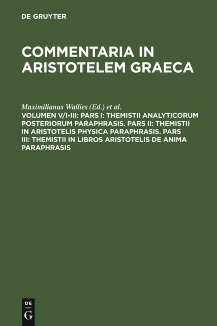 Ricardus Heinze, Henricus Schenkl, Maximilianus Wallies - Pars I: Themistii analyticorum posteriorum paraphrasis. Pars II: Themistii in Aristotelis physica paraphrasis. Pars III: Themistii in libros Aristotelis De anima paraphrasis, E-bok