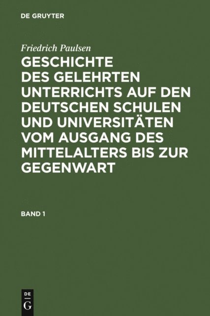 Friedrich Paulsen - Friedrich Paulsen: Geschichte des gelehrten Unterrichts auf den deutschen Schulen und Universitäten vom Ausgang des Mittelalters bis zur Gegenwart. Band 1, E-bok