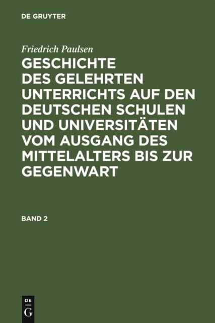 Friedrich Paulsen - Friedrich Paulsen: Geschichte des gelehrten Unterrichts auf den deutschen Schulen und Universitäten vom Ausgang des Mittelalters bis zur Gegenwart. Band 2, E-bok
