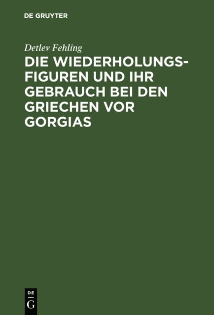 Detlev Fehling - Die Wiederholungsfiguren und ihr Gebrauch bei den Griechen vor Gorgias, E-bok