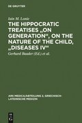 Hippocratic Treatises &quote;On Generation&quote;, On the Nature of the Child, &quote;Diseases IV&quote;