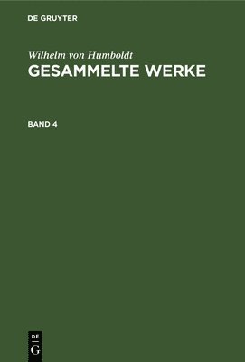 Wilhelm Von Humboldt - Wilhelm Von Humboldt: Gesammelte Werke. Band 4, Inbunden