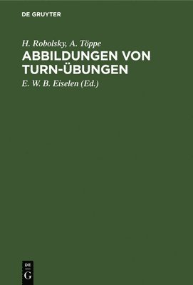 H Robolsky, A Töppe, E W B Eiselen - Abbildungen Von Turn-Übungen, Inbunden