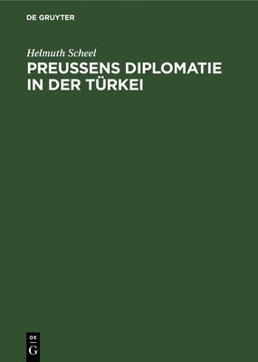 Helmuth Scheel - Preussens Diplomatie in Der Türkei, Inbunden