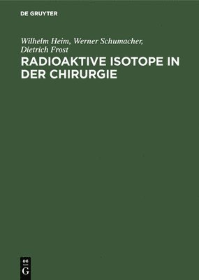 Wilhelm Heim, Werner Schumacher, Dietrich Frost - Radioaktive Isotope in der Chirurgie, Inbunden