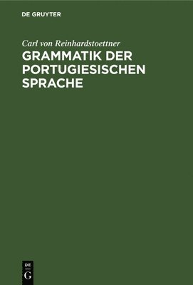 Carl Von Reinhardstoettner - Grammatik Der Portugiesischen Sprache, Inbunden