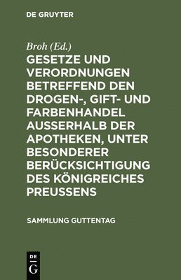 Gesetze Und Verordnungen Betreffend Den Drogen-, Gift- Und Farbenhandel Ausserhalb Der Apotheken, Unter Besonderer Berücksichtigung Des Königreiches Preussens