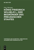 K�nig Friedrich Wilhelm I., Der Begr�nder Des Preussischen Staates