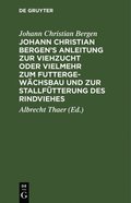 Johann Christian Bergen's Anleitung Zur Viehzucht Oder Vielmehr Zum Futtergewchsbau Und Zur Stallftterung Des Rindviehes