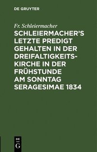 Schleiermacher's letzte Predigt gehalten in der Dreifaltigkeits-Kirche in der Frhstunde am Sonntag Seragesimae 1834