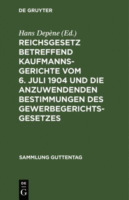 Reichsgesetz Betreffend Kaufmannsgerichte Vom 6. Juli 1904 Und Die Anzuwendenden Bestimmungen Des Gewerbegerichtsgesetzes