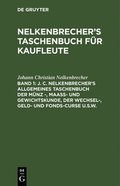 J. C. Nelkenbrecher's Allgemeines Taschenbuch Der Mnz -, Maa- Und Gewichtskunde, Der Wechsel-, Geld- Und Fonds-Curse U.S.W.
