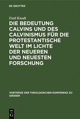 Die Bedeutung Calvins Und Des Calvinismus Für Die Protestantische Welt Im Lichte Der Neueren Und Neuesten Forschung