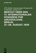 Bericht �ber den VI. Internationalen Kongress f�r Arch�ologie, Berlin, 21.-26. August, 1939