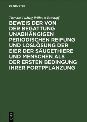Theodor Ludwig Wilhelm Bischoff - Beweis Der Von Der Begattung Unabhängigen Periodischen Reifung Und Loslösung Der Eier Der Säugethiere Und Menschen ALS Der Ersten Bedingung Ihrer Fortpflanzung, Inbunden. Tillgänglighet: Lägg i varukorg