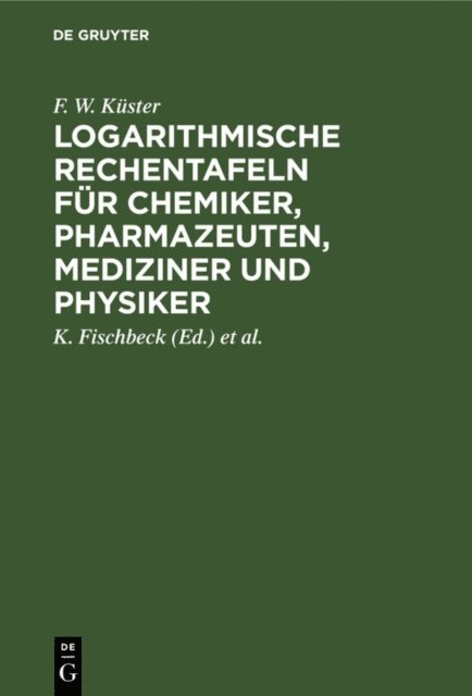 F. W. Kuster, A. Thiel, K. Fischbeck - Logarithmische Rechentafeln für Chemiker, Pharmazeuten, Mediziner und Physiker, E-bok
