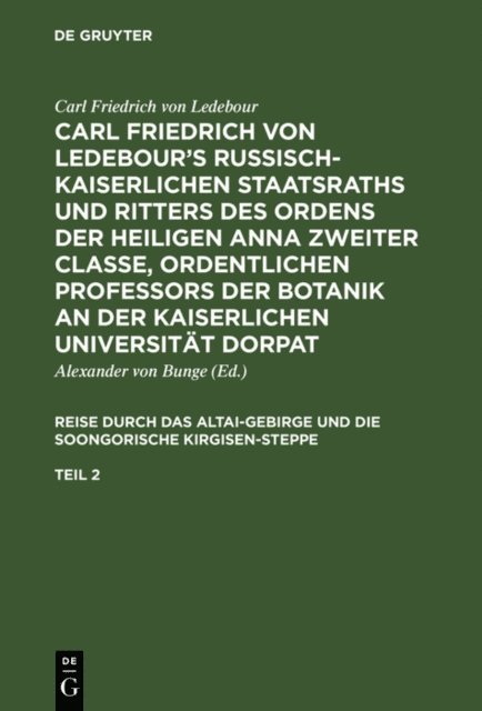 Carl Friedrich Ledebour, Alexander von Bunge - Carl Friedrich von Ledebour’s Russisch-Kaiserlichen Staatsraths und Ritters des Ordens der heiligen Anna zweiter Classe, ordentlichen Professors der Botanik an der Kaiserlichen Universität Dorpat. Reise durch das Altai-Gebirge und die soongorische Kirgisen-Steppe. Teil 2, E-bok