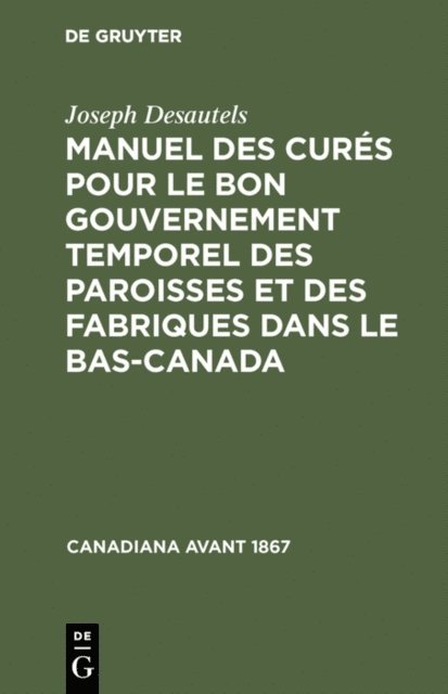 Joseph Desautels - Manuel des curés pour le bon gouvernement temporel des paroisses et des fabriques dans le Bas-Canada, E-bok