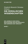Friedrich Heinrich Christian Schwarz: Die moralischen Wissenschaften. Ein Lehrbuch der Moral, Rechtslehre und Religion nach den Gründen der Vernunft. Band 1