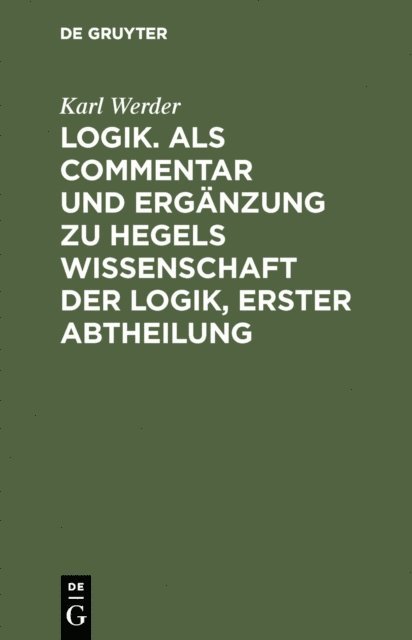 Karl Werder - Logik. Als Commentar und Ergänzung zu Hegels Wissenschaft der Logik, Erster Abtheilung, E-bok