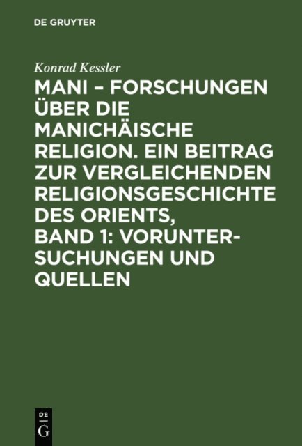 Konrad Kessler - Mani – Forschungen über die manichäische Religion. Ein Beitrag zur vergleichenden Religionsgeschichte des Orients, Band 1: Voruntersuchungen und Quellen, E-bok