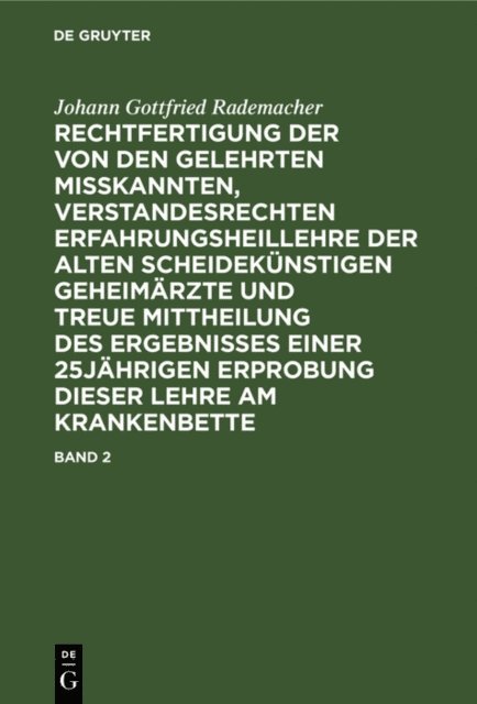 Johann Gottfried Rademacher - Johann Gottfried Rademacher: Rechtfertigung der von den Gelehrten misskannten, verstandesrechten Erfahrungsheillehre der alten scheidekünstigen Geheimärzte und treue Mittheilung des Ergebnisses einer 25jährigen Erprobung dieser Lehre am Krankenbette. Band 2, E-bok